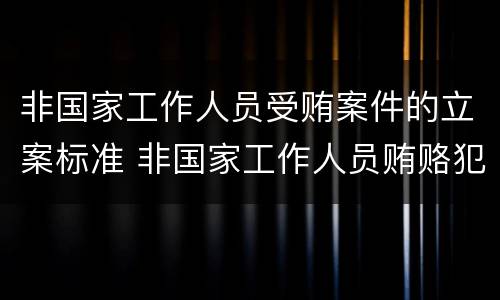 非国家工作人员受贿案件的立案标准 非国家工作人员贿赂犯罪立案标准