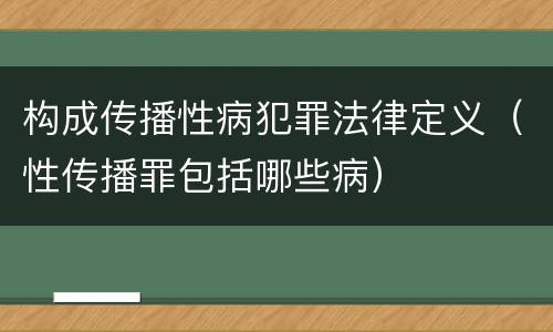 构成传播性病犯罪法律定义（性传播罪包括哪些病）