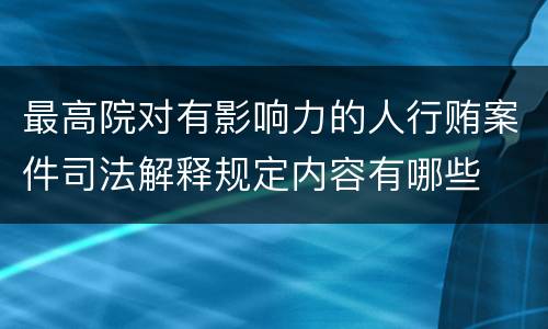 最高院对有影响力的人行贿案件司法解释规定内容有哪些