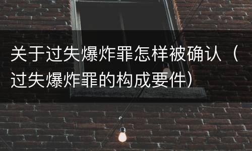 关于过失爆炸罪怎样被确认（过失爆炸罪的构成要件）