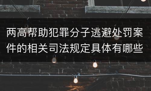 两高帮助犯罪分子逃避处罚案件的相关司法规定具体有哪些重要内容