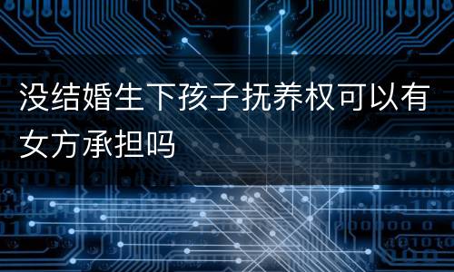 没结婚生下孩子抚养权可以有女方承担吗