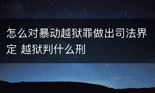 怎么对暴动越狱罪做出司法界定 越狱判什么刑