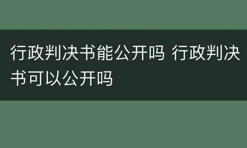 行政判决书能公开吗 行政判决书可以公开吗