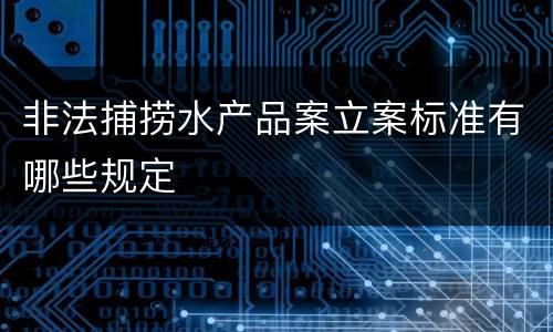 非法捕捞水产品案立案标准有哪些规定
