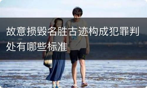 故意损毁名胜古迹构成犯罪判处有哪些标准