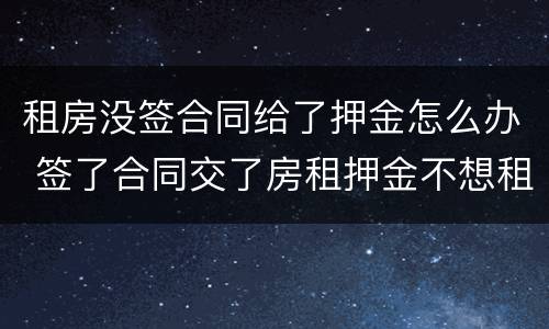 租房没签合同给了押金怎么办 签了合同交了房租押金不想租