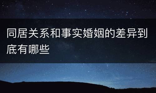 同居关系和事实婚姻的差异到底有哪些