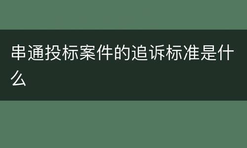 串通投标案件的追诉标准是什么