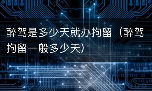 醉驾是多少天就办拘留（醉驾拘留一般多少天）