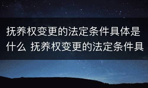 抚养权变更的法定条件具体是什么 抚养权变更的法定条件具体是什么意思