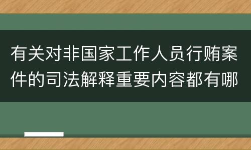 有关对非国家工作人员行贿案件的司法解释重要内容都有哪些