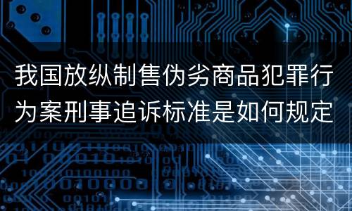 我国放纵制售伪劣商品犯罪行为案刑事追诉标准是如何规定