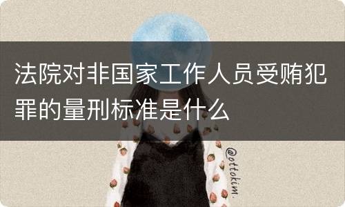 法院对非国家工作人员受贿犯罪的量刑标准是什么