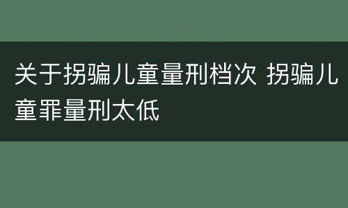 关于拐骗儿童量刑档次 拐骗儿童罪量刑太低