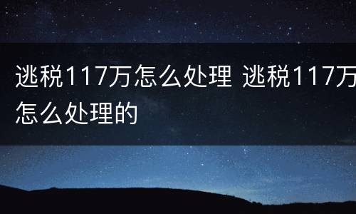 逃税117万怎么处理 逃税117万怎么处理的