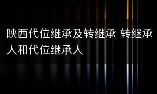 陕西代位继承及转继承 转继承人和代位继承人