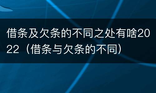 借条及欠条的不同之处有啥2022（借条与欠条的不同）
