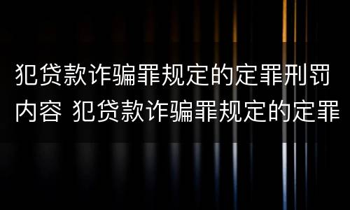 犯贷款诈骗罪规定的定罪刑罚内容 犯贷款诈骗罪规定的定罪刑罚内容有哪些
