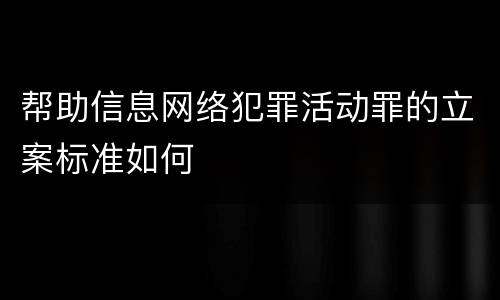 帮助信息网络犯罪活动罪的立案标准如何