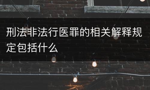 刑法非法行医罪的相关解释规定包括什么
