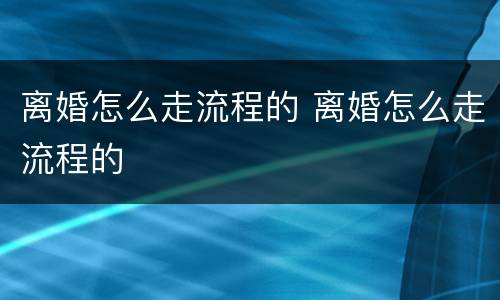 离婚怎么走流程的 离婚怎么走流程的