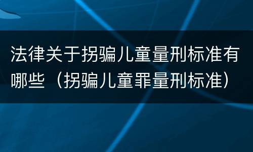 法律关于拐骗儿童量刑标准有哪些（拐骗儿童罪量刑标准）