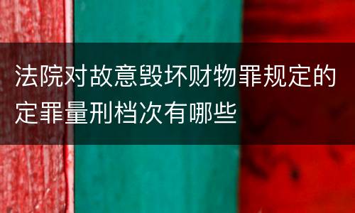 法院对故意毁坏财物罪规定的定罪量刑档次有哪些