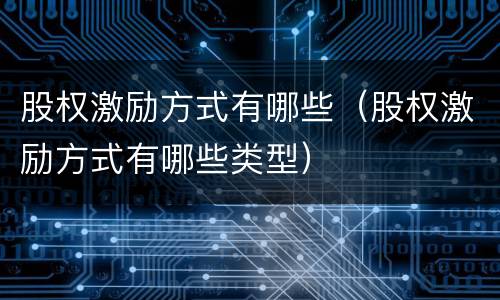 股权激励方式有哪些（股权激励方式有哪些类型）