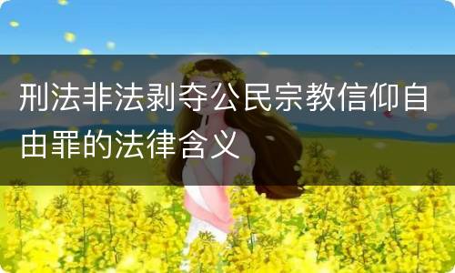 刑法非法剥夺公民宗教信仰自由罪的法律含义