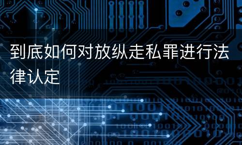 到底如何对放纵走私罪进行法律认定