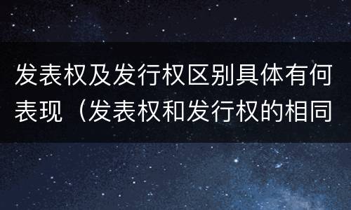 发表权及发行权区别具体有何表现（发表权和发行权的相同点）