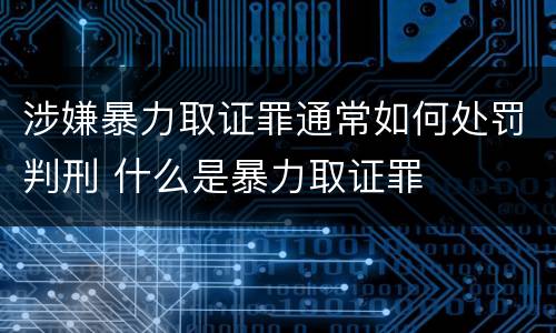 涉嫌暴力取证罪通常如何处罚判刑 什么是暴力取证罪