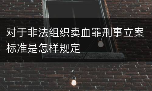 对于非法组织卖血罪刑事立案标准是怎样规定