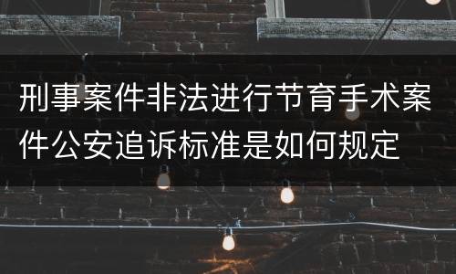 刑事案件非法进行节育手术案件公安追诉标准是如何规定