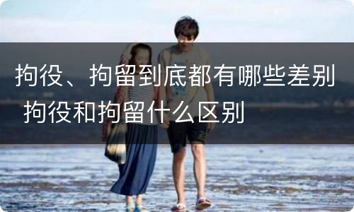 拘役、拘留到底都有哪些差别 拘役和拘留什么区别