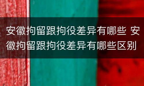 安徽拘留跟拘役差异有哪些 安徽拘留跟拘役差异有哪些区别