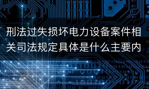 刑法过失损坏电力设备案件相关司法规定具体是什么主要内容