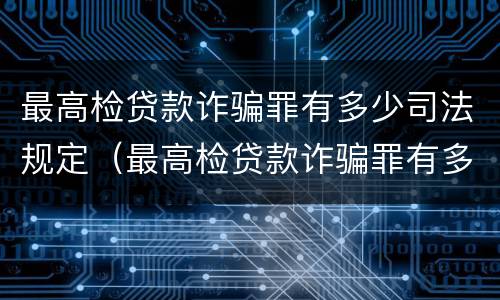 最高检贷款诈骗罪有多少司法规定（最高检贷款诈骗罪有多少司法规定）