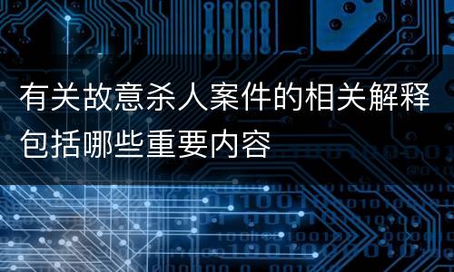 有关故意杀人案件的相关解释包括哪些重要内容