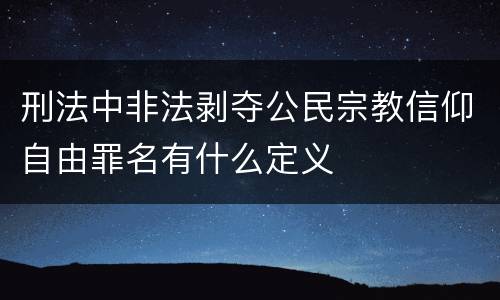 刑法中非法剥夺公民宗教信仰自由罪名有什么定义