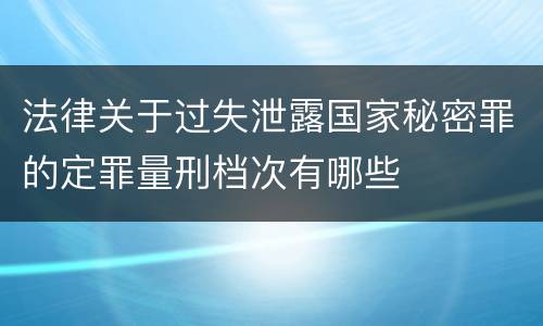 法律关于过失泄露国家秘密罪的定罪量刑档次有哪些
