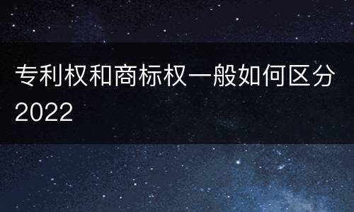 专利权和商标权一般如何区分2022