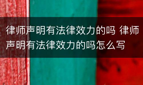 律师声明有法律效力的吗 律师声明有法律效力的吗怎么写