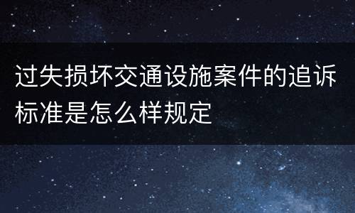过失损坏交通设施案件的追诉标准是怎么样规定