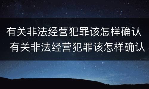 有关非法经营犯罪该怎样确认 有关非法经营犯罪该怎样确认案件