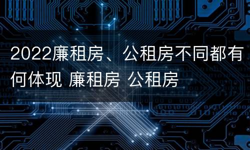 2022廉租房、公租房不同都有何体现 廉租房 公租房