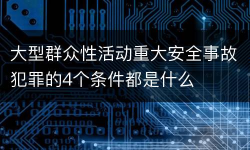 大型群众性活动重大安全事故犯罪的4个条件都是什么