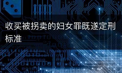 收买被拐卖的妇女罪既遂定刑标准