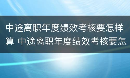 中途离职年度绩效考核要怎样算 中途离职年度绩效考核要怎样算完成